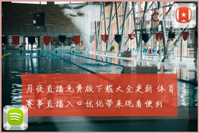 月夜直播免费版下载大全更新 体育赛事直播入口优化带来观看便利