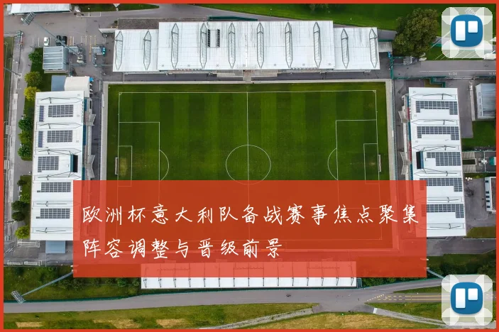 欧洲杯意大利队备战赛事焦点聚集阵容调整与晋级前景