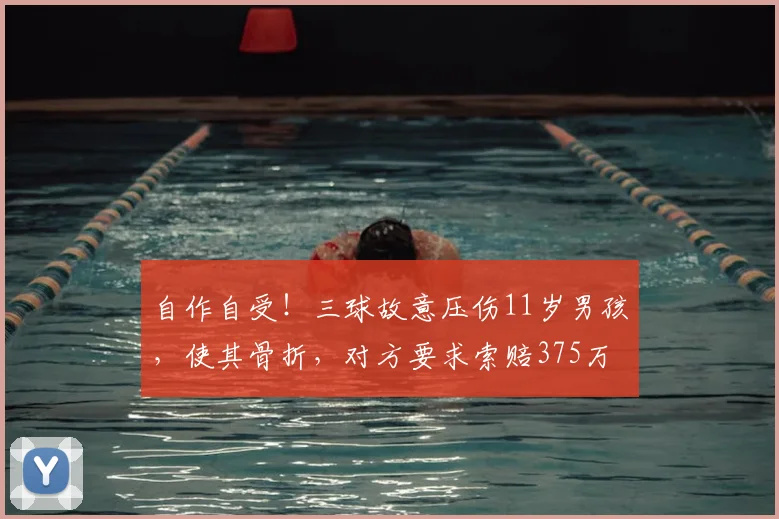 自作自受！三球故意压伤11岁男孩，使其骨折，对方要求索赔375万