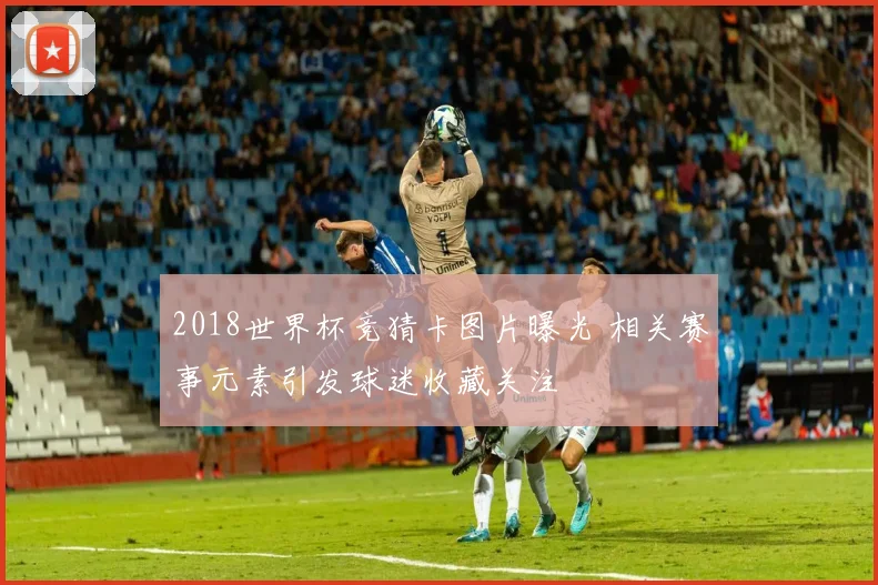 2018世界杯竞猜卡图片曝光 相关赛事元素引发球迷收藏关注