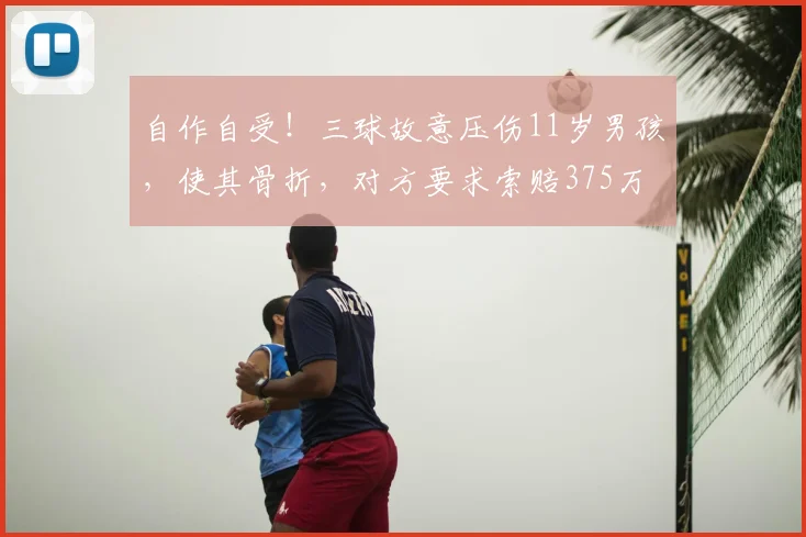自作自受!三球故意压伤11岁男孩,使其骨折,对方要求索赔375万