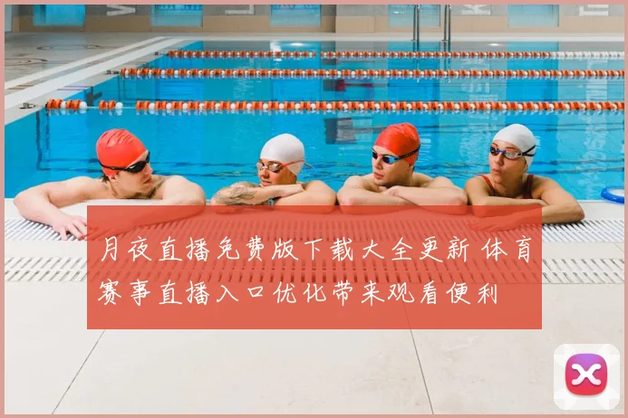月夜直播免费版下载大全更新 体育赛事直播入口优化带来观看便利