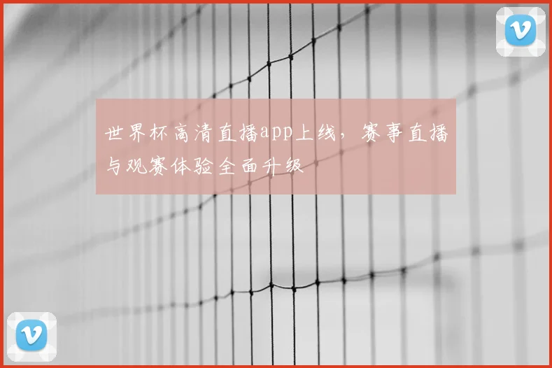 世界杯高清直播app上线,赛事直播与观赛体验全面升级