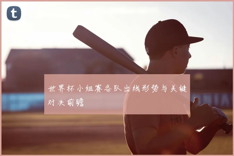 世界杯小组赛各队出线形势与关键对决前瞻