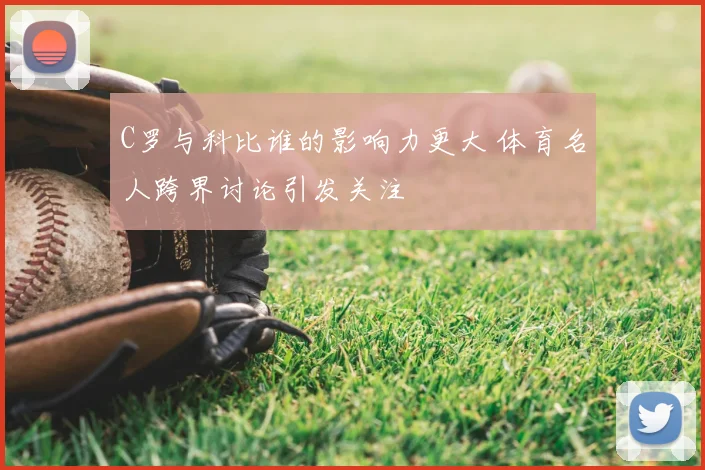 C罗与科比谁的影响力更大 体育名人跨界讨论引发关注