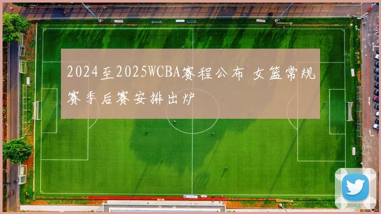 2024至2025WCBA赛程公布 女篮常规赛季后赛安排出炉