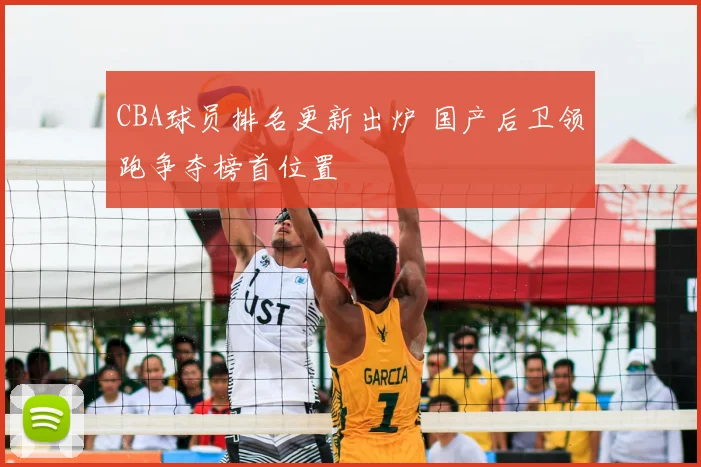 CBA球员排名更新出炉 国产后卫领跑争夺榜首位置