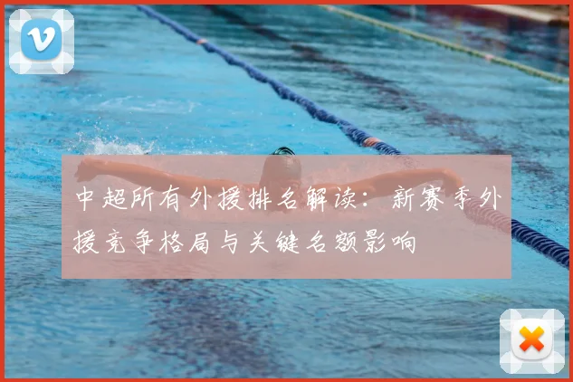 中超所有外援排名解读：新赛季外援竞争格局与关键名额影响