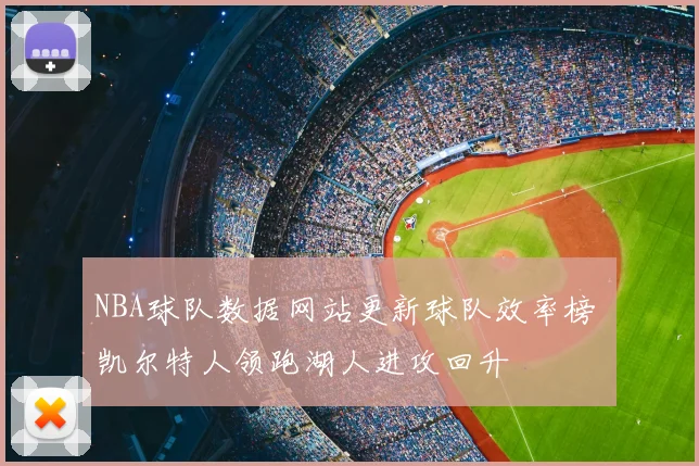 NBA球队数据网站更新球队效率榜 凯尔特人领跑湖人进攻回升