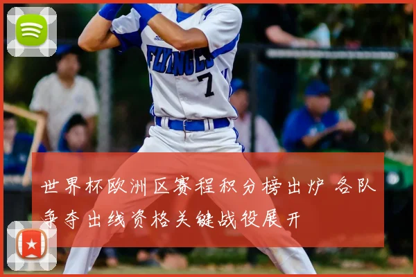 世界杯欧洲区赛程积分榜出炉 各队争夺出线资格关键战役展开