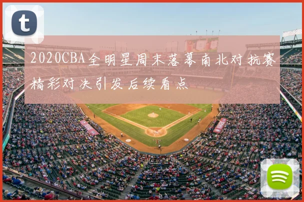 2020CBA全明星周末落幕南北对抗赛精彩对决引发后续看点